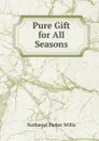 Pure Gift for All Seasons - Willis Nathaniel Parker