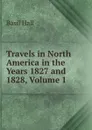 Travels in North America in the Years 1827 and 1828, Volume 1 - Basil Hall