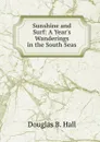 Sunshine and Surf: A Year.s Wanderings in the South Seas - Douglas B. Hall