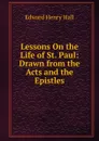 Lessons On the Life of St. Paul: Drawn from the Acts and the Epistles - Edward Henry Hall