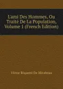 L.ami Des Hommes, Ou Traite De La Population, Volume 1 (French Edition) - Victor Riquetti De Mirabeau
