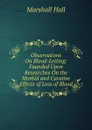 Observations On Blood-Letting: Founded Upon Researches On the Morbid and Curative Effects of Loss of Blood - Marshall Hall