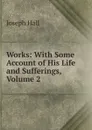 Works: With Some Account of His Life and Sufferings, Volume 2 - Hall Joseph