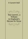 .bay Leaves., a Tribute to England.s Heroes In Verse. - E Garnett Hall