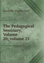The Pedagogical Seminary, Volume 20;.volume 25 - G. Stanley Hall