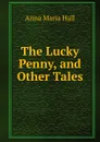The Lucky Penny, and Other Tales - Anna Maria Hall