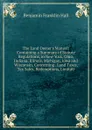 The Land Owner.s Manual: Containing a Summary of Statute Regulations, in New York, Ohio, Indiana, Illinois, Michigan, Iowa and Wisconsin, Concerning . Land Taxes, Tax Sales, Redemptions, Limitati - Benjamin Franklin Hall