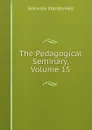 The Pedagogical Seminary, Volume 15 - G. Stanley Hall
