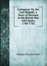 Cartagena: Or, the Lost Brigade; a Story of Heroism in the British War with Spain, 1740-1742 - Charles Winslow Hall