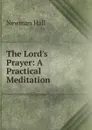 The Lord.s Prayer: A Practical Meditation - Newman Hall