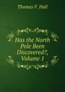 Has the North Pole Been Discovered., Volume 1 - Thomas F. Hall