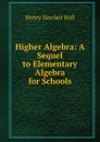 Higher Algebra: A Sequel to Elementary Algebra for Schools - Henry Sinclair Hall
