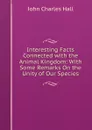 Interesting Facts Connected with the Animal Kingdom: With Some Remarks On the Unity of Our Species - John Charles Hall