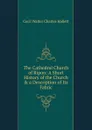 The Cathedral Church of Ripon: A Short History of the Church . a Description of Its Fabric - Cecil Walter Charles Hallett