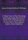 A Hand-List of the Drawings and Engravings Illustrative of the Life of Shakespeare: Preserved at Hollingbury Copse, Near Brighton - J. O. Halliwell-Phillipps
