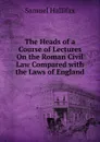 The Heads of a Course of Lectures On the Roman Civil Law Compared with the Laws of England - Samuel Hallifax