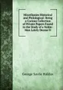 Miscellanies Historical and Philological: Being a Curious Collection of Private Papers Found in the Study of a Noble-Man Lately Deceas.D - George Savile Halifax