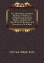 The Cincinnati Southern Railway: A History. a Complete and Concise History of the Events Attending the Building and Operation of the Road - Charles Gilbert Hall