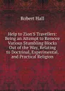 Help to Zion.S Travellers: Being an Attempt to Remove Various Stumbling Blocks Out of the Way, Relating to Doctrinal, Experimental, and Practical Religion - Robert Hall