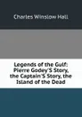 Legends of the Gulf: Pierre Godey.S Story, the Captain.S Story, the Island of the Dead - Charles Winslow Hall