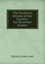 The Student.s History of Our Country: For Grammar Grades - Robert Green Hall