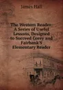 The Western Reader: A Series of Useful Lessons, Designed to Succeed Corey and Fairbank.S Elementary Reader - Hall James