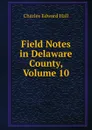 Field Notes in Delaware County, Volume 10 - Charles Edward Hall