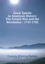 Great Epochs in American History: The French War and the Revolution : 1745-1782 - W. Halsey Francis