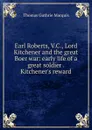 Earl Roberts, V.C., Lord Kitchener and the great Boer war: early life of a great soldier . Kitchener.s reward - Thomas Guthrie Marquis