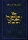 The Federalist: a collection of essays - Hamilton Alexander