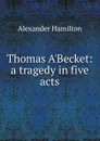 Thomas A.Becket: a tragedy in five acts - Hamilton Alexander