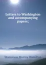 Letters to Washington and accompanying papers; - Stanislaus Murray Hamilton