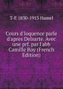 Cours d.loquence parle d.apres Delsarte. Avec une prf. par l.abb Camille Roy (French Edition) - T-E 1830-1913 Hamel