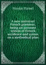 A new universal French grammar, being an accurate system of French accidence and syntax on a methodical plan - Nicolas Hamel