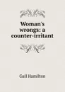 Woman.s wrongs: a counter-irritant - Hamilton Gail