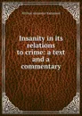 Insanity in its relations to crime: a text and a commentary - Hammond William Alexander