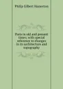 Paris in old and present times; with special reference to changes in its architecture and topography - Hamerton Philip Gilbert