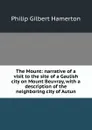The Mount: narrative of a visit to the site of a Gaulish city on Mount Beuvray, with a description of the neighboring city of Autun - Hamerton Philip Gilbert