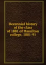 Decennial history of the class of 1881 of Hamilton college, 1881-91 - 