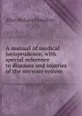 A manual of medical jurisprudence, with special reference to diseases and injuries of the nervous system - Allan McLane Hamilton