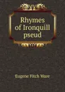 Rhymes of Ironquill pseud. - Eugene Fitch Ware