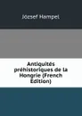 Antiquites prehistoriques de la Hongrie (French Edition) - József Hampel