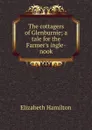 The cottagers of Glenburnie; a tale for the Farmer.s ingle-nook - Hamilton Elizabeth