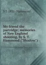 My friend the partridge; memories of New England shooting, by S. T. Hammond (