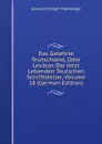 Das Gelehrte Teutschland, Oder Lexikon Der Jetzt Lebenden Teutschen Schriftsteller, Volume 18 (German Edition) - Georg Christoph Hamberger