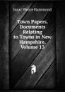 Town Papers. Documents Relating to Towns in New Hampshire, Volume 13 - Isaac Weare Hammond