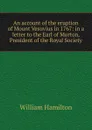 An account of the eruption of Mount Vesuvius in 1767: in a letter to the Earl of Morton, President of the Royal Society - Hamilton William