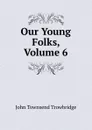 Our Young Folks, Volume 6 - J. T. Trowbridge