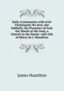 Daily Communion with God: Christianity No Sect; the Sabbath; the Promises of God; the Worth of the Soul; a Church in the House. with Life of Henry by J. Hamilton - Hamilton James