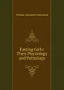 Fasting Girls: Their Physiology and Pathology - Hammond William Alexander